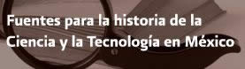 Fuentes para la historia de la Ciencia y la Tecnologia en México